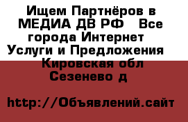 Ищем Партнёров в МЕДИА-ДВ.РФ - Все города Интернет » Услуги и Предложения   . Кировская обл.,Сезенево д.